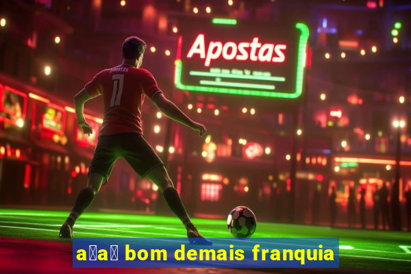 a莽a铆 bom demais franquia